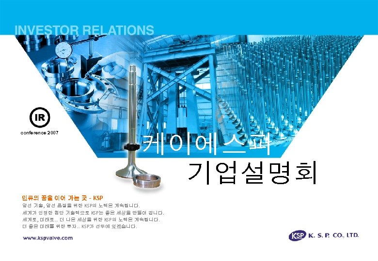 conference 2007 케이에스피 기업설명회 인류의 꿈을 이어 가는 곳 – KSP 앞선 기술, 앞선