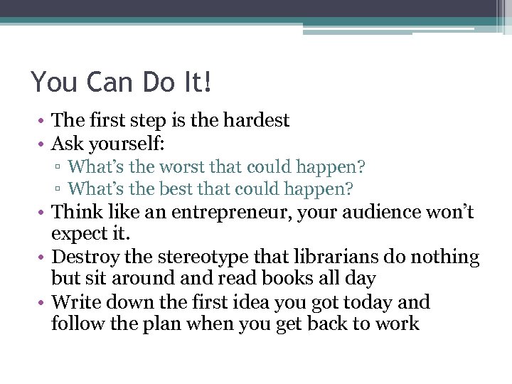 You Can Do It! • The first step is the hardest • Ask yourself: