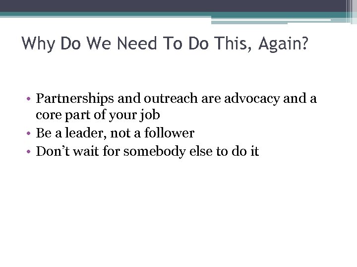 Why Do We Need To Do This, Again? • Partnerships and outreach are advocacy