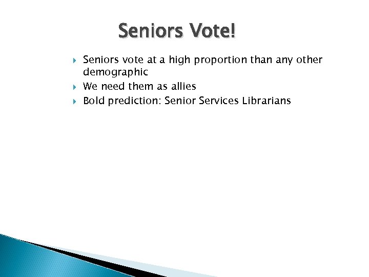 Seniors Vote! Seniors vote at a high proportion than any other demographic We need
