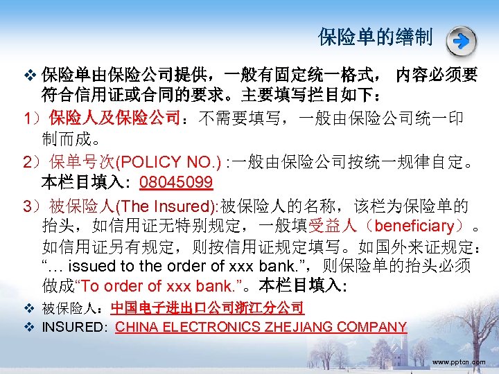 保险单的缮制 v 保险单由保险公司提供，一般有固定统一格式， 内容必须要 符合信用证或合同的要求。主要填写拦目如下： 1）保险人及保险公司：不需要填写，一般由保险公司统一印 制而成。 2）保单号次(POLICY NO. ) : 一般由保险公司按统一规律自定。 本栏目填入: 08045099