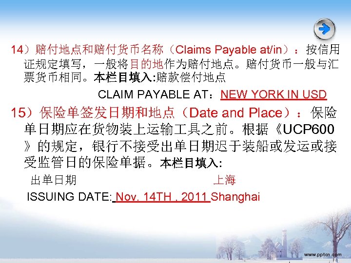 14）赔付地点和赔付货币名称（Claims Payable at/in）：按信用 证规定填写，一般将目的地作为赔付地点。赔付货币一般与汇 票货币相同。本栏目填入: 赔款偿付地点 CLAIM PAYABLE AT：NEW YORK IN USD 15）保险单签发日期和地点（Date and