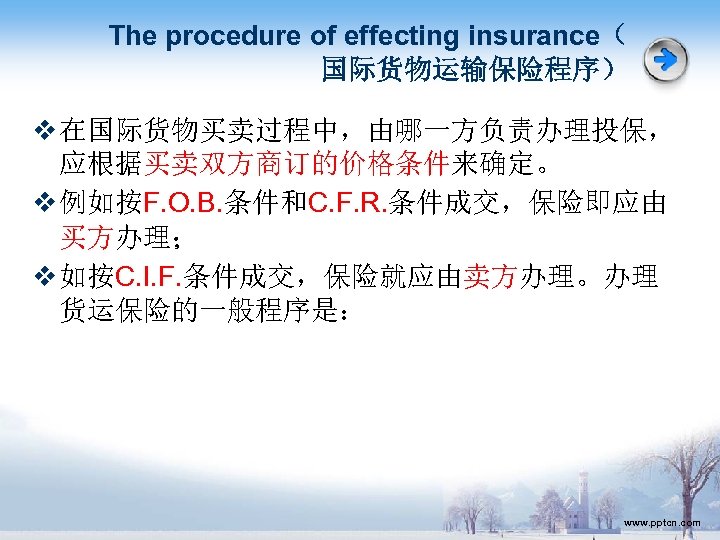 The procedure of effecting insurance（ 国际货物运输保险程序） v 在国际货物买卖过程中，由哪一方负责办理投保， 应根据买卖双方商订的价格条件来确定。 v 例如按F. O. B. 条件和C.