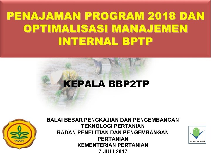 PENAJAMAN PROGRAM 2018 DAN OPTIMALISASI MANAJEMEN INTERNAL BPTP KEPALA BBP 2 TP BALAI BESAR