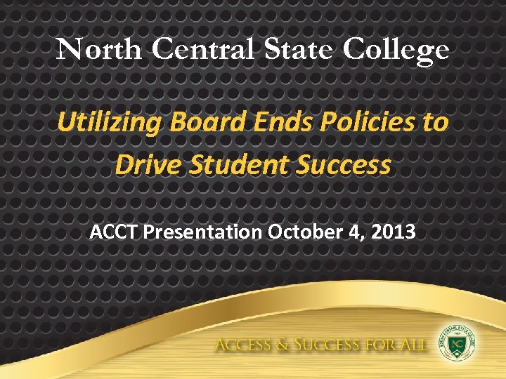 North Central State College Utilizing Board Ends Policies to Drive Student Success ACCT Presentation