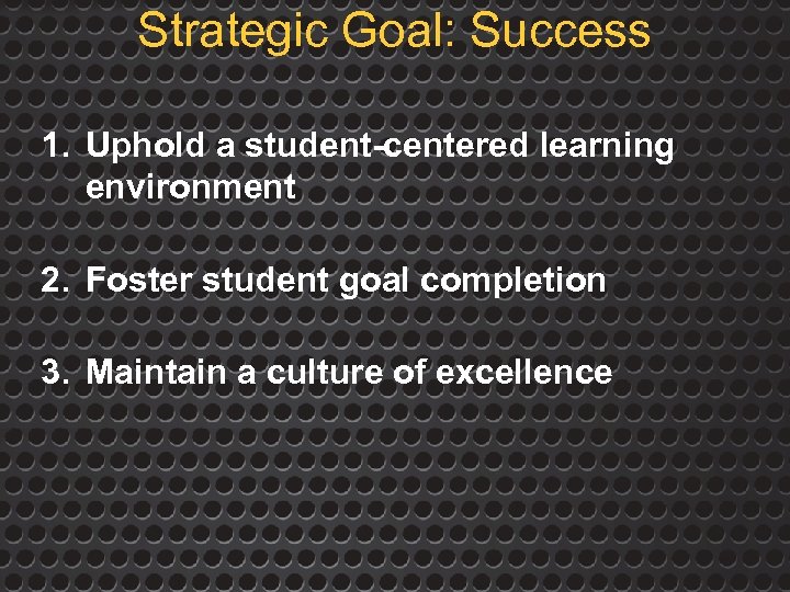Strategic Goal: Success 1. Uphold a student-centered learning environment 2. Foster student goal completion