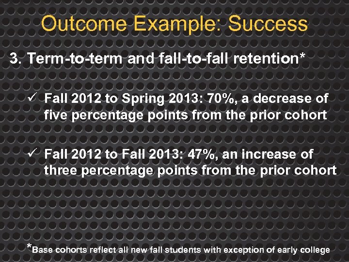 Outcome Example: Success 3. Term-to-term and fall-to-fall retention* ü Fall 2012 to Spring 2013: