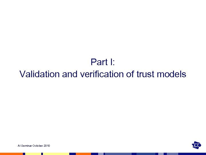 Part I: Validation and verification of trust models AI Seminar October 2010 