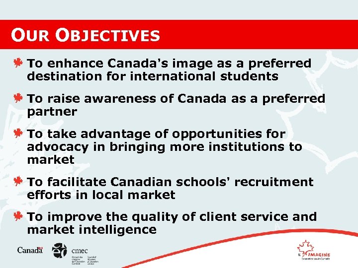 OUR OBJECTIVES To enhance Canada's image as a preferred destination for international students To