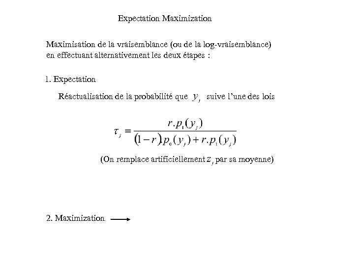 Expectation Maximization Maximisation de la vraisemblance (ou de la log-vraisemblance) en effectuant alternativement les