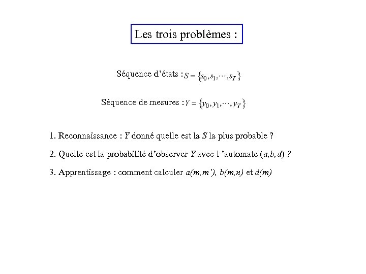 Les trois problèmes : Séquence d’états : Séquence de mesures : 1. Reconnaissance :