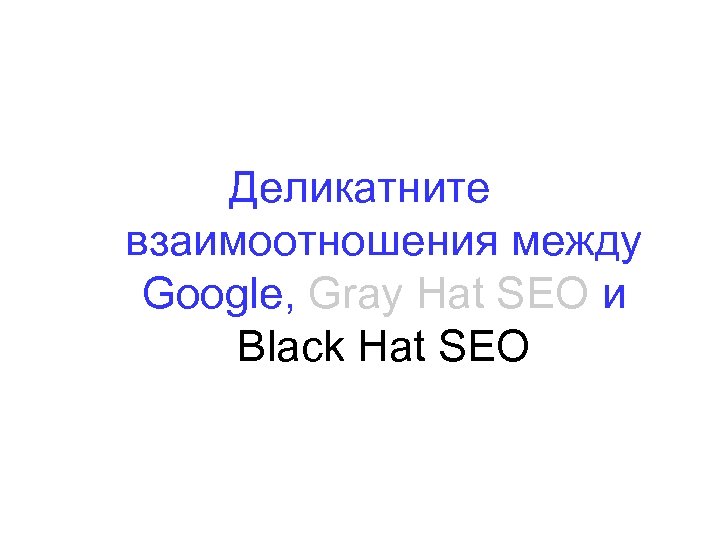 Деликатните взаимоотношения между Google, Gray Hat SEO и Black Hat SEO 