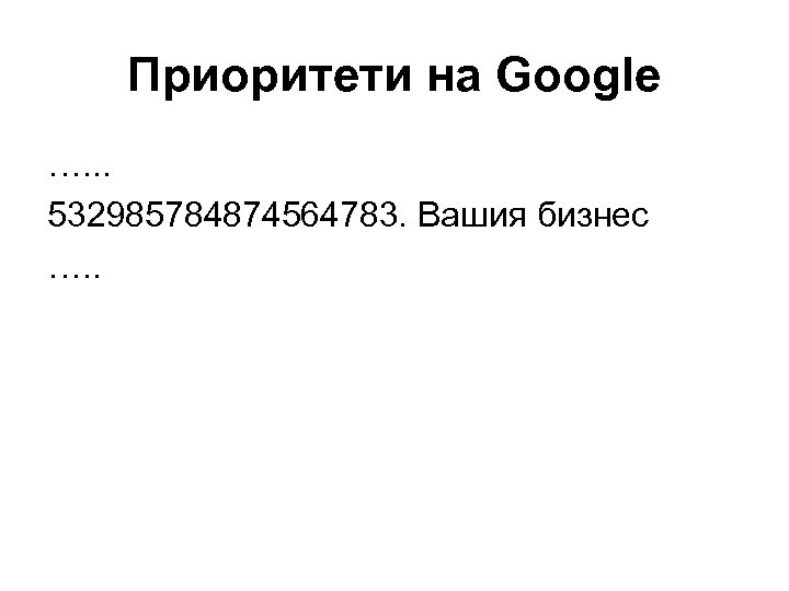 Приоритети на Google …. . . 532985784874564783. Вашия бизнес …. . 