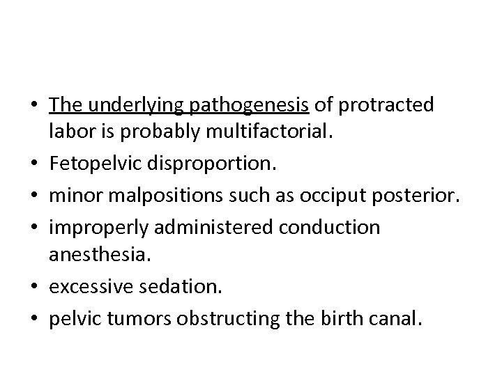  • The underlying pathogenesis of protracted labor is probably multifactorial. • Fetopelvic disproportion.