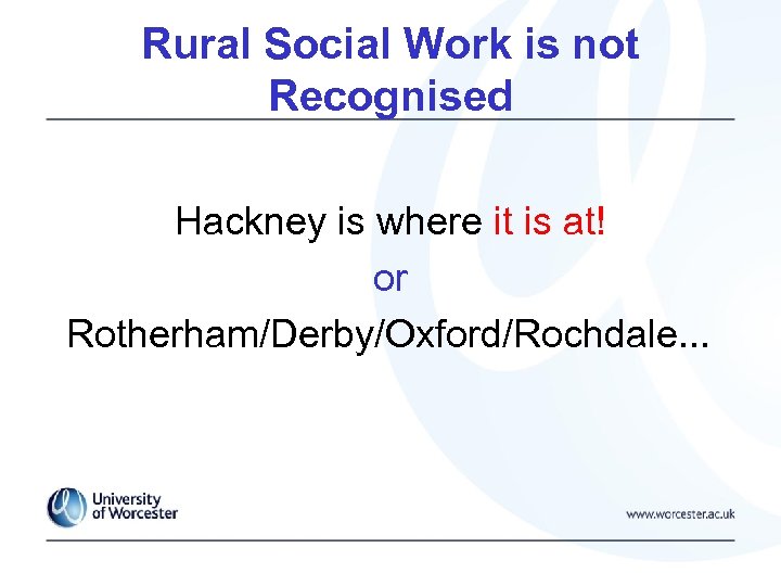 Rural Social Work is not Recognised Hackney is where it is at! or Rotherham/Derby/Oxford/Rochdale.
