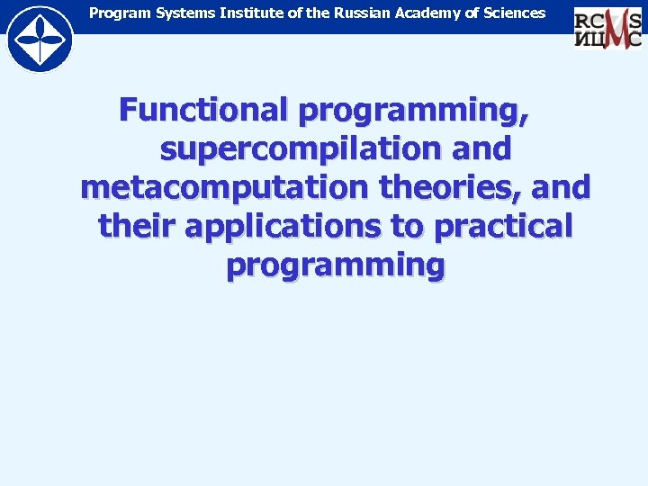 Program Systems Institute of the Russian Academy of Sciences Functional programming, supercompilation and metacomputation