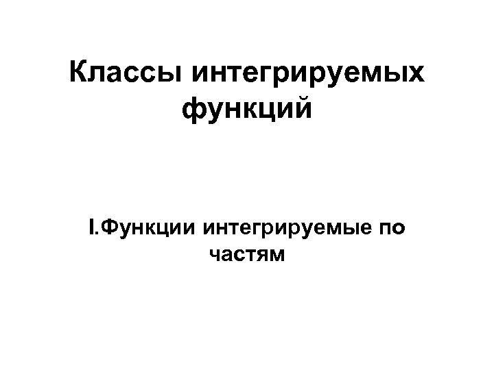 Классы интегрируемых функций I. Функции интегрируемые по частям 