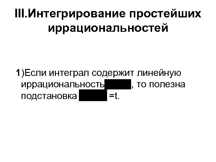 III. Интегрирование простейших иррациональностей 1)Если интеграл содержит линейную иррациональность , то полезна подстановка =t.