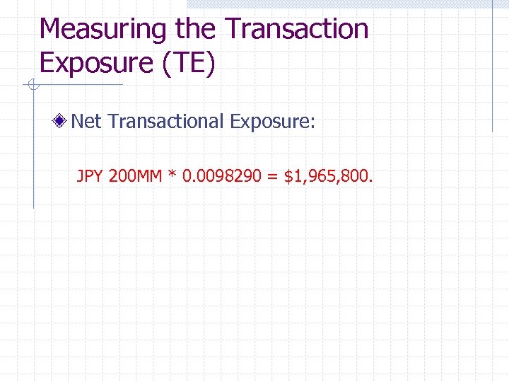 Measuring the Transaction Exposure (TE) Net Transactional Exposure: JPY 200 MM * 0. 0098290