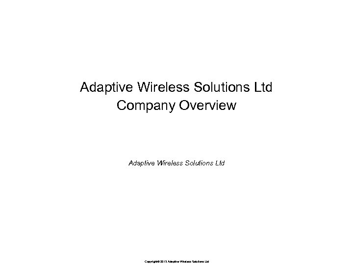 Adaptive Wireless Solutions Ltd Company Overview Adaptive Wireless Solutions Ltd Copyright© 2013 Adaptive Wireless