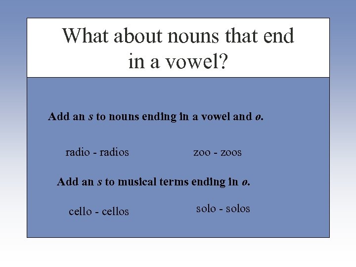 What about nouns that end in a vowel? Add an s to nouns ending