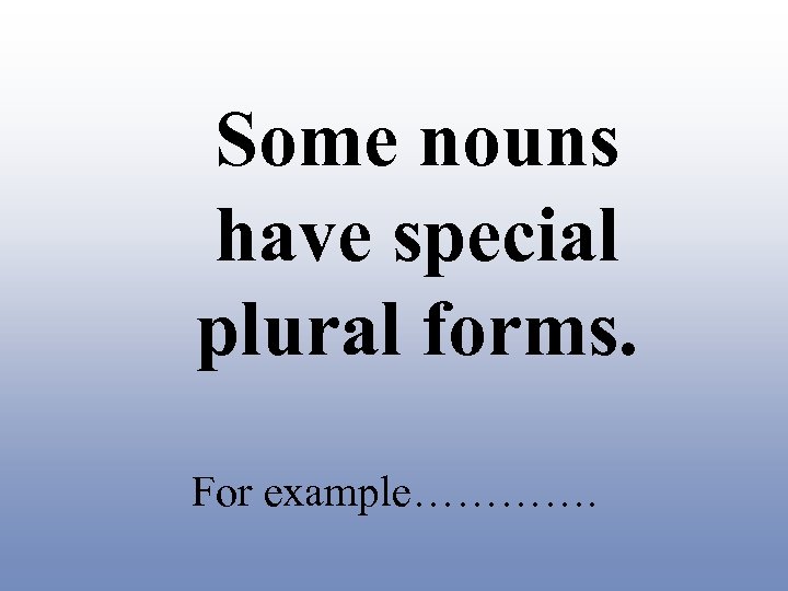Some nouns have special plural forms. For example…………. 