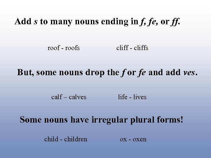 Add s to many nouns ending in f, fe, or ff. roof - roofs