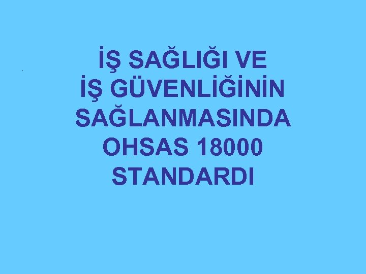 . İŞ SAĞLIĞI VE İŞ GÜVENLİĞİNİN SAĞLANMASINDA OHSAS 18000 STANDARDI 