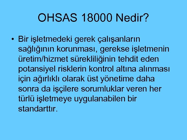 OHSAS 18000 Nedir? • Bir işletmedeki gerek çalışanların sağlığının korunması, gerekse işletmenin üretim/hizmet sürekliliğinin