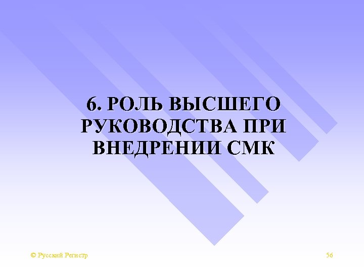 6. РОЛЬ ВЫСШЕГО РУКОВОДСТВА ПРИ ВНЕДРЕНИИ СМК © Русский Регистр 56 