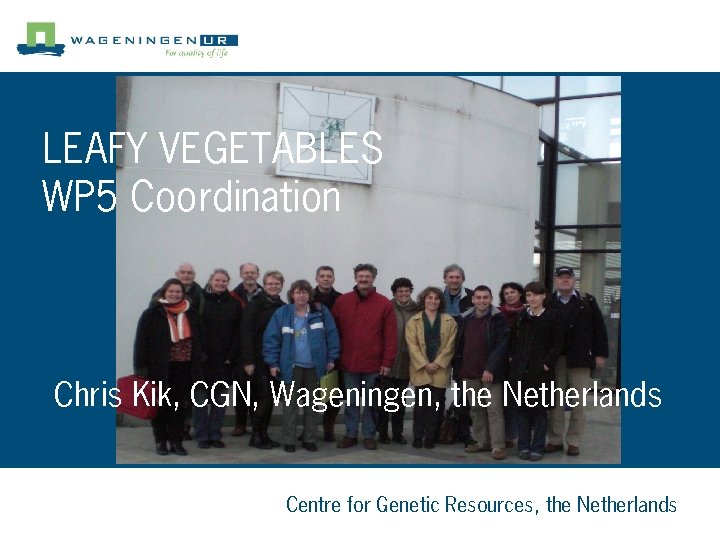 LEAFY VEGETABLES WP 5 Coordination Chris Kik, CGN, Wageningen, the Netherlands Centre for Genetic