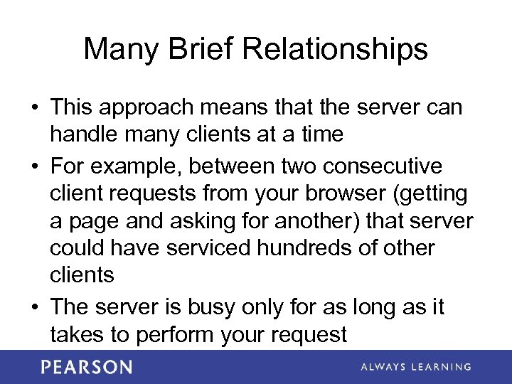 Many Brief Relationships • This approach means that the server can handle many clients