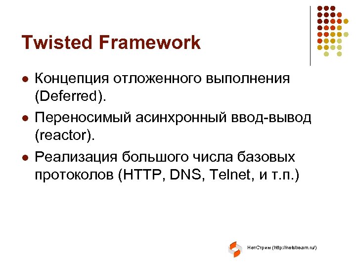 Twisted Framework l l l Концепция отложенного выполнения (Deferred). Переносимый асинхронный ввод-вывод (reactor). Реализация