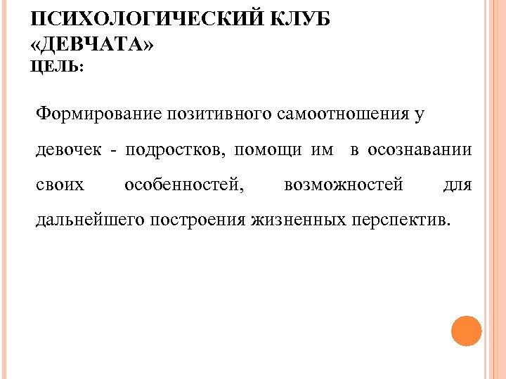 ПСИХОЛОГИЧЕСКИЙ КЛУБ «ДЕВЧАТА» ЦЕЛЬ: Формирование позитивного самоотношения у девочек - подростков, помощи им в