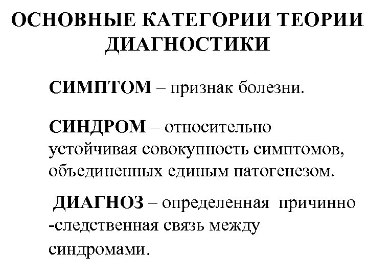 ОСНОВНЫЕ КАТЕГОРИИ ТЕОРИИ ДИАГНОСТИКИ СИМПТОМ – признак болезни. СИНДРОМ – относительно устойчивая совокупность симптомов,