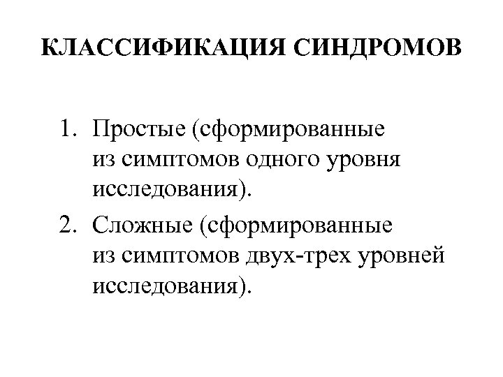 КЛАССИФИКАЦИЯ СИНДРОМОВ 1. Простые (сформированные из симптомов одного уровня исследования). 2. Сложные (сформированные из