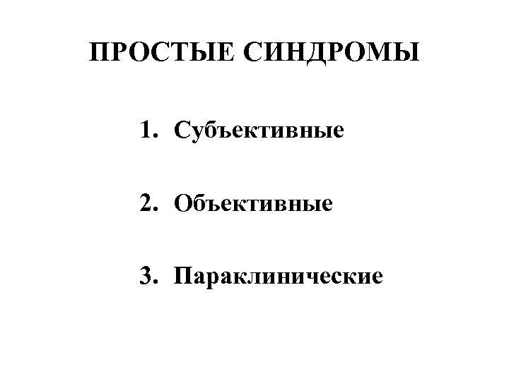 ПРОСТЫЕ СИНДРОМЫ 1. Субъективные 2. Объективные 3. Параклинические 