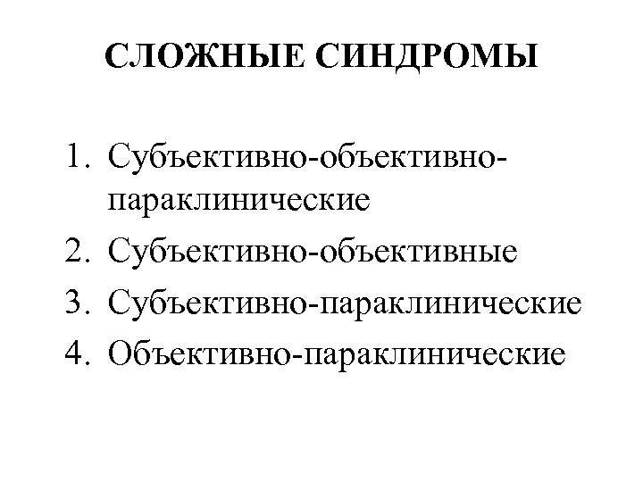 СЛОЖНЫЕ СИНДРОМЫ 1. Субъективно-объективнопараклинические 2. Субъективно-объективные 3. Субъективно-параклинические 4. Объективно-параклинические 