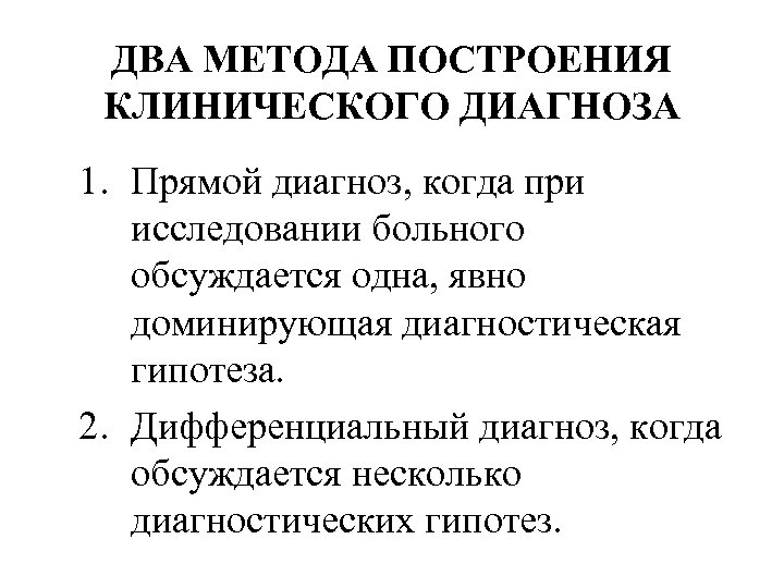 ДВА МЕТОДА ПОСТРОЕНИЯ КЛИНИЧЕСКОГО ДИАГНОЗА 1. Прямой диагноз, когда при исследовании больного обсуждается одна,