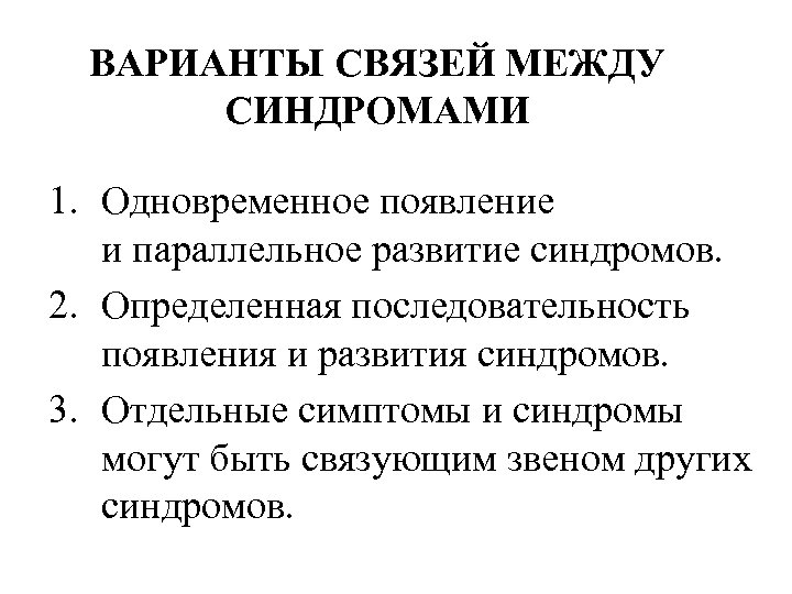 ВАРИАНТЫ СВЯЗЕЙ МЕЖДУ СИНДРОМАМИ 1. Одновременное появление и параллельное развитие синдромов. 2. Определенная последовательность