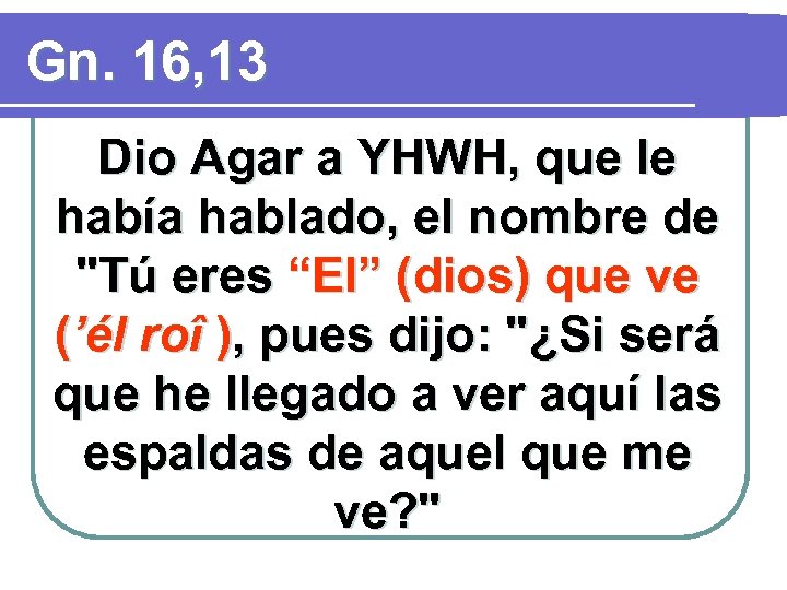 Gn. 16, 13 Dio Agar a YHWH, que le había hablado, el nombre de