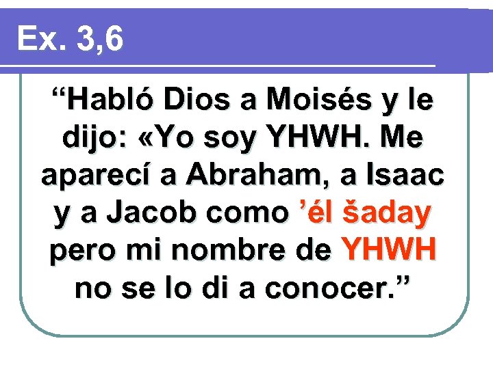 Ex. 3, 6 “Habló Dios a Moisés y le dijo: «Yo soy YHWH. Me