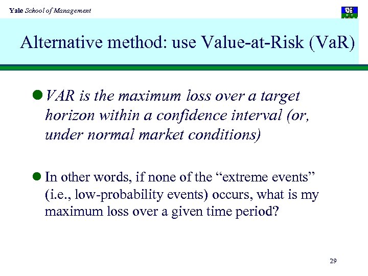 Yale School of Management Alternative method: use Value-at-Risk (Va. R) l VAR is the