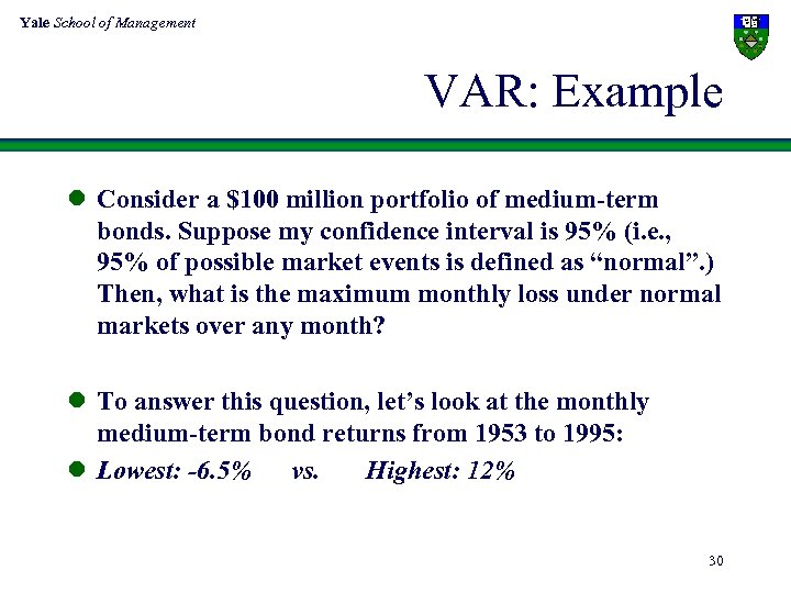 Yale School of Management VAR: Example l Consider a $100 million portfolio of medium-term