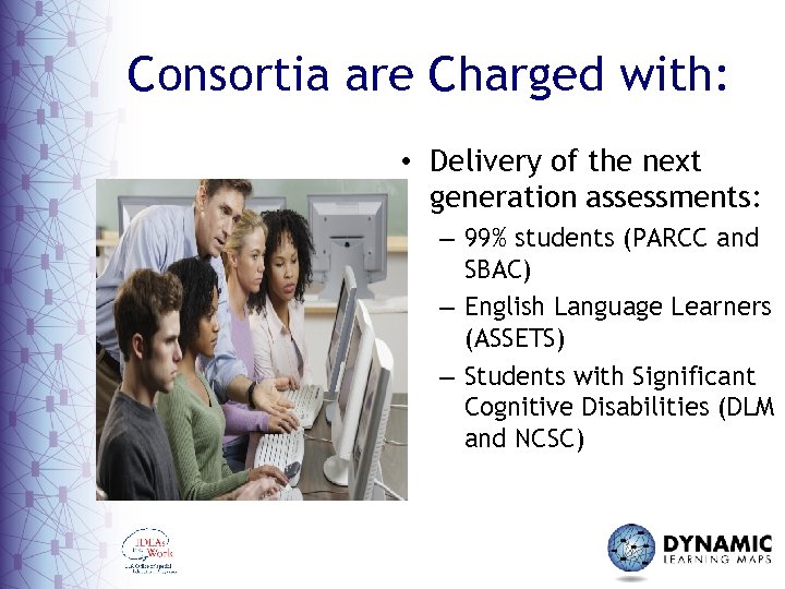Consortia are Charged with: • Delivery of the next generation assessments: – 99% students