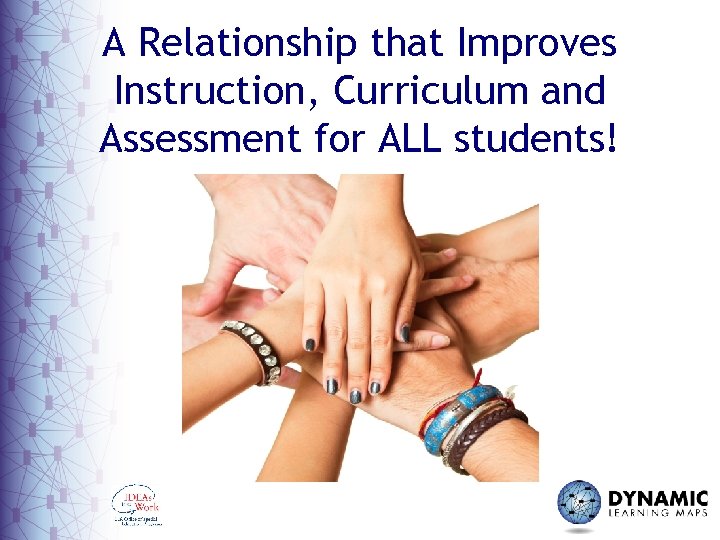 A Relationship that Improves Instruction, Curriculum and Assessment for ALL students! 