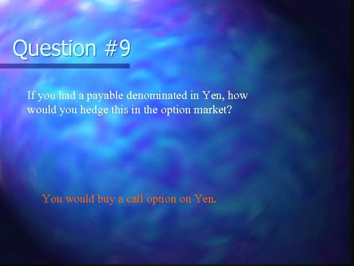 Question #9 If you had a payable denominated in Yen, how would you hedge