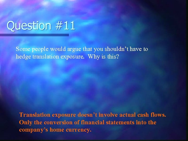 Question #11 Some people would argue that you shouldn’t have to hedge translation exposure.