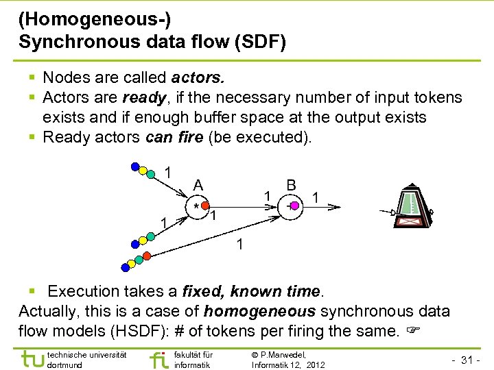(Homogeneous-) Synchronous data flow (SDF) § Nodes are called actors. § Actors are ready,