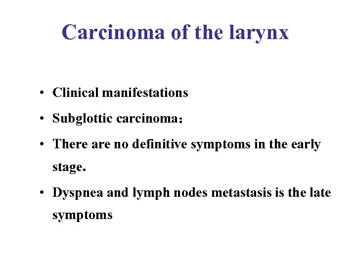 Carcinoma of the larynx • Clinical manifestations • Subglottic carcinoma： • There are no